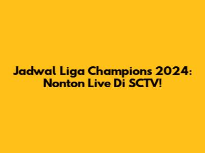 Jadwal Liga Champions 2024: Nonton Live Di SCTV!