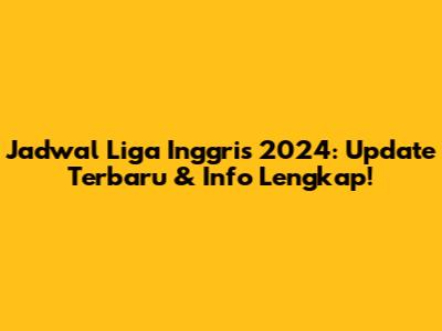 Jadwal Liga Inggris 2024: Update Terbaru & Info Lengkap!