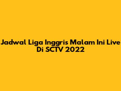 Jadwal Liga Inggris Malam Ini Live Di SCTV 2022