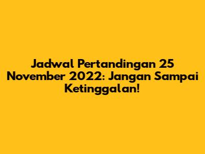 Jadwal Pertandingan 25 November 2022: Jangan Sampai Ketinggalan!