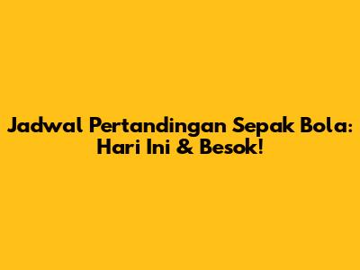 Jadwal Pertandingan Sepak Bola: Hari Ini & Besok!