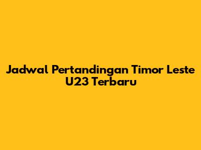 Jadwal Pertandingan Timor Leste U23 Terbaru