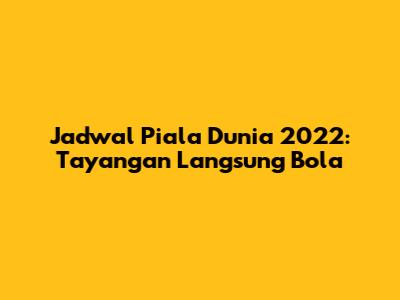 Jadwal Piala Dunia 2022: Tayangan Langsung Bola