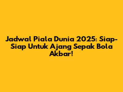 Jadwal Piala Dunia 2025: Siap-Siap Untuk Ajang Sepak Bola Akbar!