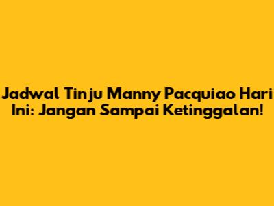 Jadwal Tinju Manny Pacquiao Hari Ini: Jangan Sampai Ketinggalan!