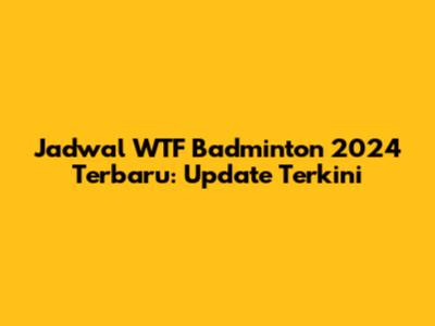Jadwal WTF Badminton 2024 Terbaru: Update Terkini