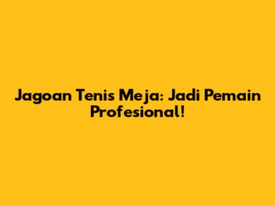 Jagoan Tenis Meja: Jadi Pemain Profesional!