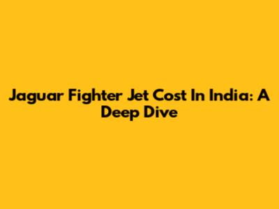 Jaguar Fighter Jet Cost In India: A Deep Dive