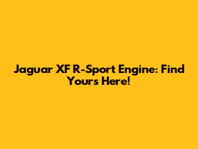 Jaguar XF R-Sport Engine: Find Yours Here!