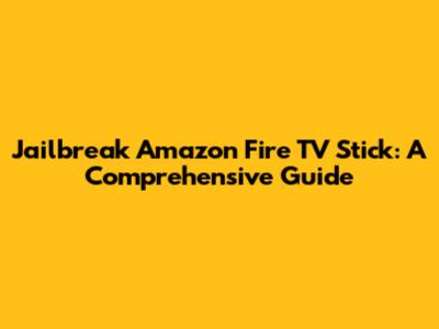 Jailbreak Amazon Fire TV Stick: A Comprehensive Guide