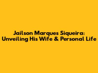 Jailson Marques Siqueira: Unveiling His Wife & Personal Life