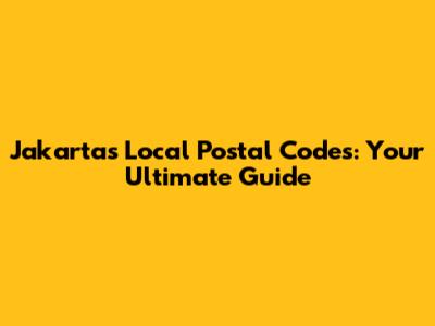 Jakarta's Local Postal Codes: Your Ultimate Guide