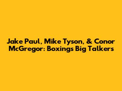 Jake Paul, Mike Tyson, & Conor McGregor: Boxing's Big Talkers
