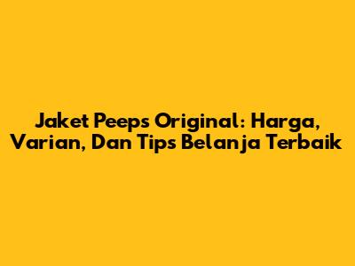 Jaket Peeps Original: Harga, Varian, Dan Tips Belanja Terbaik