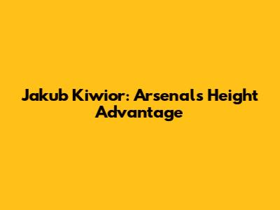 Jakub Kiwior: Arsenal's Height Advantage