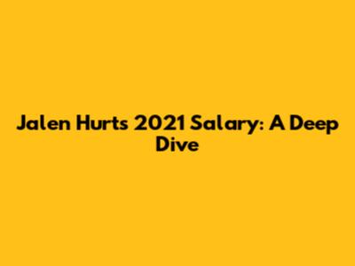 Jalen Hurts' 2021 Salary: A Deep Dive