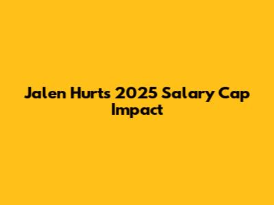 Jalen Hurts' 2025 Salary Cap Impact