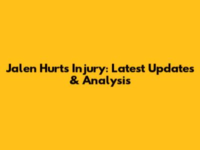 Jalen Hurts Injury: Latest Updates & Analysis