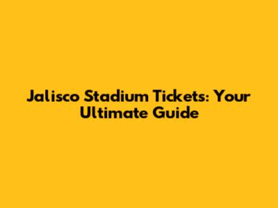 Jalisco Stadium Tickets: Your Ultimate Guide
