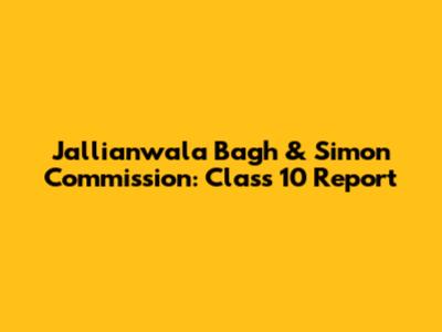 Jallianwala Bagh & Simon Commission: Class 10 Report