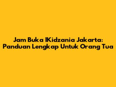 Jam Buka IKidzania Jakarta: Panduan Lengkap Untuk Orang Tua