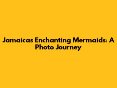 Jamaica's Enchanting Mermaids: A Photo Journey