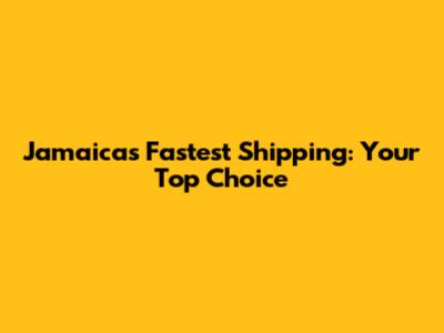 Jamaica's Fastest Shipping: Your Top Choice