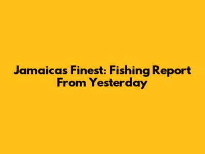 Jamaica's Finest: Fishing Report From Yesterday
