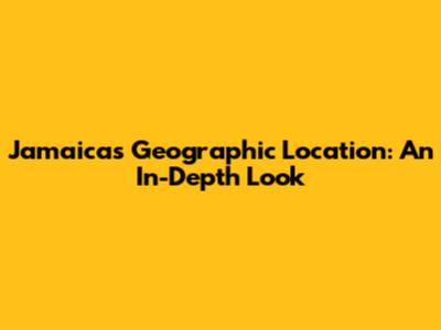 Jamaica's Geographic Location: An In-Depth Look