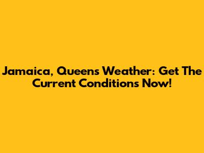 Jamaica, Queens Weather: Get The Current Conditions Now!