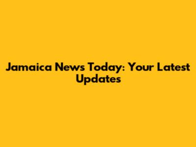 Jamaica News Today: Your Latest Updates