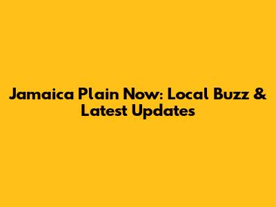 Jamaica Plain Now: Local Buzz & Latest Updates