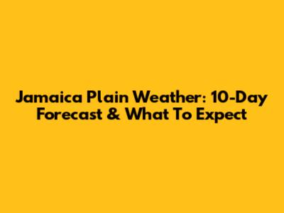 Jamaica Plain Weather: 10-Day Forecast & What To Expect