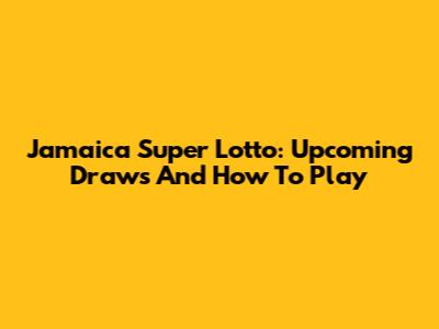 Jamaica Super Lotto: Upcoming Draws And How To Play