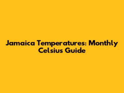 Jamaica Temperatures: Monthly Celsius Guide
