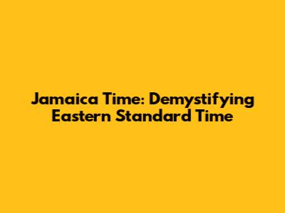 Jamaica Time: Demystifying Eastern Standard Time