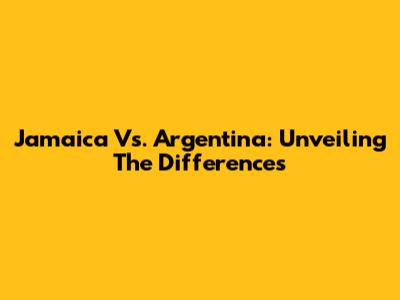Jamaica Vs. Argentina: Unveiling The Differences