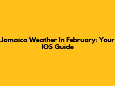 Jamaica Weather In February: Your IOS Guide