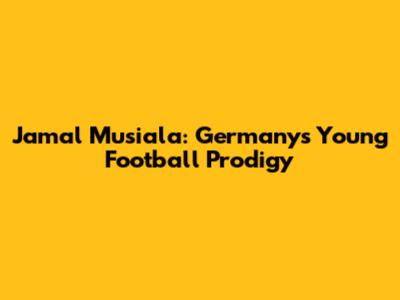 Jamal Musiala: Germany's Young Football Prodigy