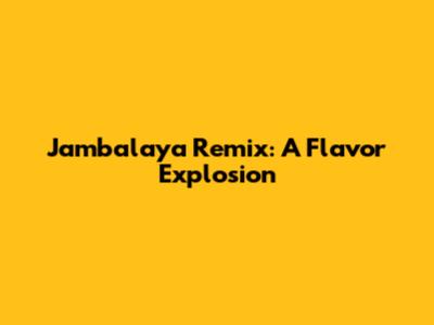 Jambalaya Remix: A Flavor Explosion