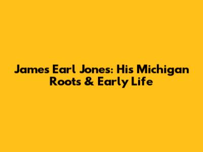 James Earl Jones: His Michigan Roots & Early Life