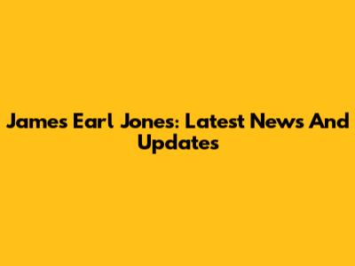 James Earl Jones: Latest News And Updates