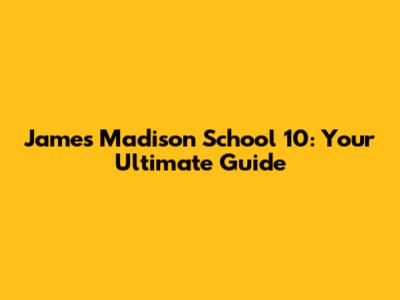 James Madison School 10: Your Ultimate Guide