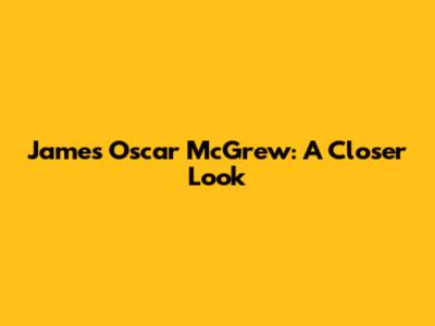 James Oscar McGrew: A Closer Look