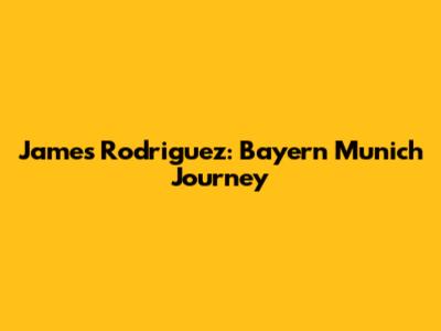 James Rodriguez: Bayern Munich Journey