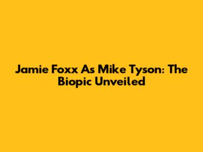 Jamie Foxx As Mike Tyson: The Biopic Unveiled