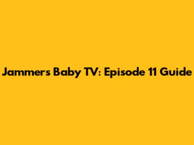 Jammers Baby TV: Episode 11 Guide
