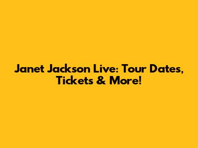 Janet Jackson Live: Tour Dates, Tickets & More!