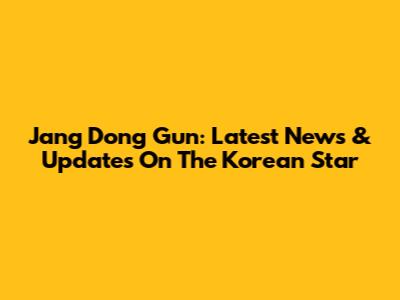 Jang Dong Gun: Latest News & Updates On The Korean Star