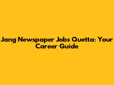 Jang Newspaper Jobs Quetta: Your Career Guide